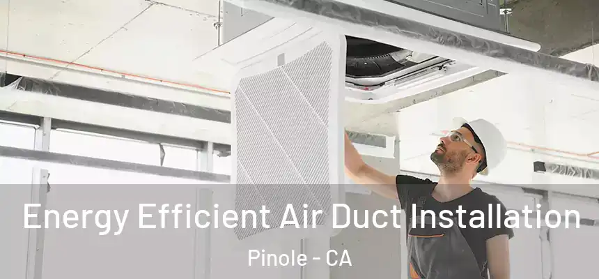  Energy Efficient Air Duct Installation Pinole - CA